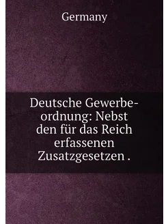 Deutsche Gewerbe-ordnung Nebst den für das Reich er