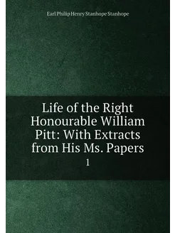 Life of the Right Honourable William Pitt With Extr