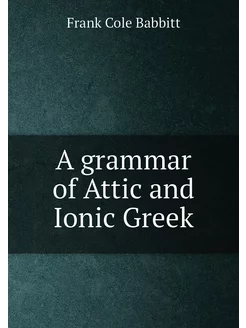 A grammar of Attic and Ionic Greek