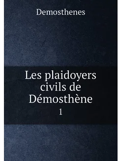 Les plaidoyers civils de Démosthène. 1