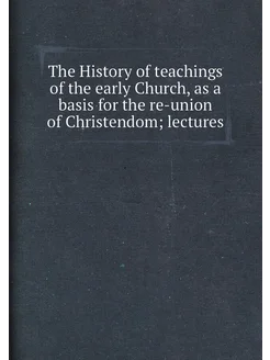 The History of teachings of the early Church, as a b