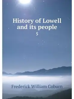 History of Lowell and its people. 5