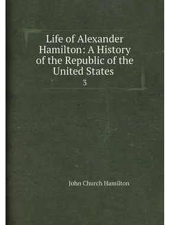 Life of Alexander Hamilton A History of the Republi