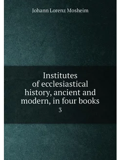 Institutes of ecclesiastical history, ancient and mo