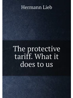 The protective tariff. What it does to us