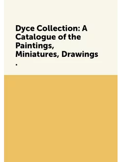 Dyce Collection A Catalogue of the Paintings, Minia