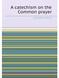 A catechism on the Common prayer