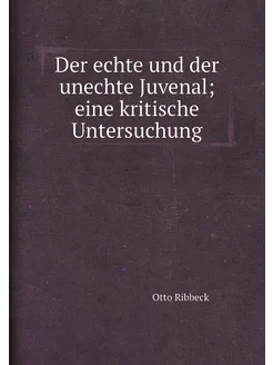 Der echte und der unechte Juvenal eine kritische Un