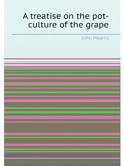 A treatise on the pot-culture of the grape