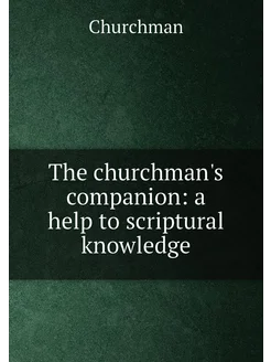 The churchman's companion a help to scriptural know