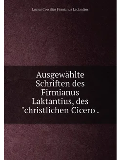 Ausgewählte Schriften des Firmianus Laktantius, des