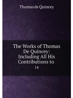 The Works of Thomas De Quincey Including All His Co