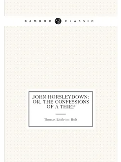 John Horsleydown Or, The Confessions of a Thief