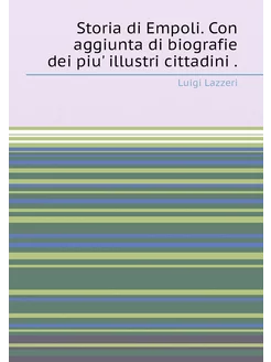 Storia di Empoli. Con aggiunta di biografie dei piu'