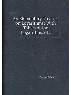 An Elementary Treatise on Logarithms With Tables of