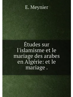 Études sur l'islamisme et le mariage des arabes en A