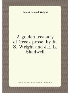 A golden treasury of Greek prose, by R.S. Wright and