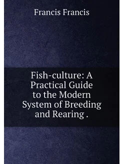 Fish-culture A Practical Guide to the Modern System