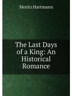 The Last Days of a King An Historical Romance