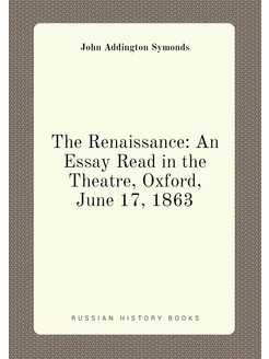 The Renaissance An Essay Read in the Theatre, Oxfor