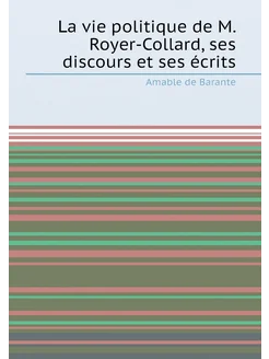 La vie politique de M. Royer-Collard, ses discours e