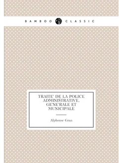 Traité de la police administrative, générale et m