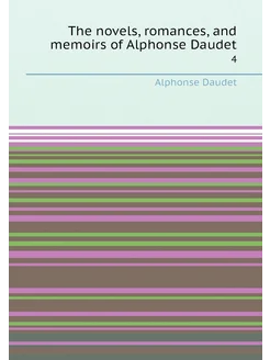 The novels, romances, and memoirs of Alphonse Daudet. 4