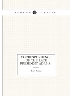 Correspondence of the late President Adams