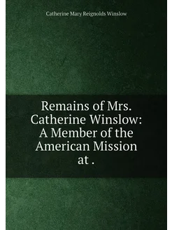 Remains of Mrs. Catherine Winslow A Member of the A