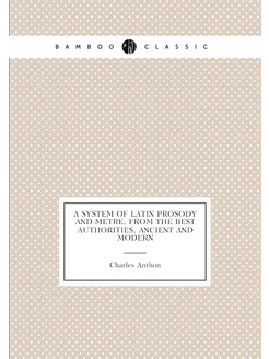 A system of Latin prosody and metre, from the best a