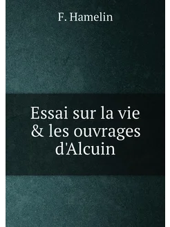 Essai sur la vie & les ouvrages d'Alcuin