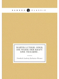 Martin Luther oder, die Weihe der Kraft eine Tragö