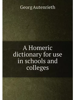 A Homeric dictionary for use in schools and colleges