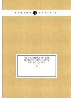 Proceedings of the Worcester Society of Antiquity. 6