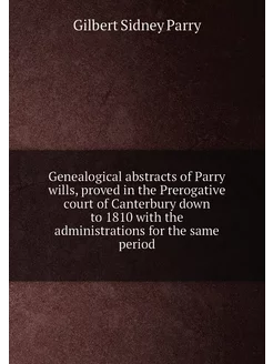 Genealogical abstracts of Parry wills, proved in the