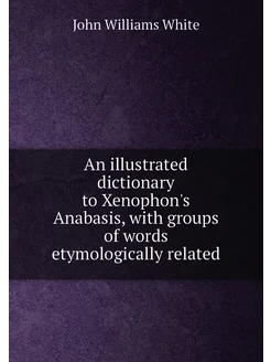 An illustrated dictionary to Xenophon's Anabasis, wi