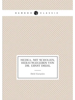 Medea, mit Scholien, herausgegeben von Dr. Ernst Diehl