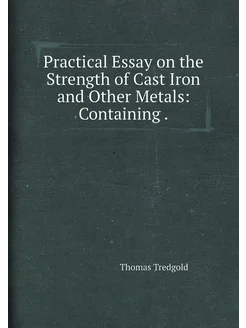 Practical Essay on the Strength of Cast Iron and Oth