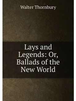 Lays and Legends Or, Ballads of the New World