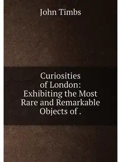 Curiosities of London Exhibiting the