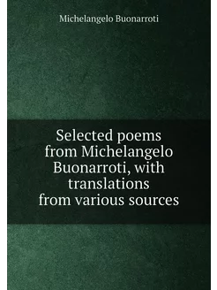 Selected poems from Michelangelo Buonarroti, with tr