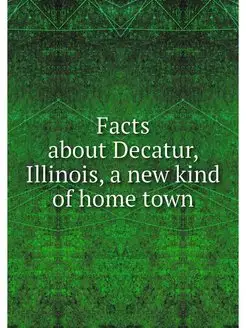 Facts about Decatur, Illinois, a new kind of home town