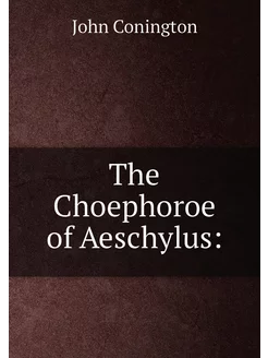 The Choephoroe of Aeschylus