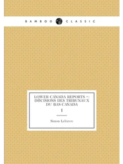 Lower Canada Reports = Décisions Des Tribunaux Du B