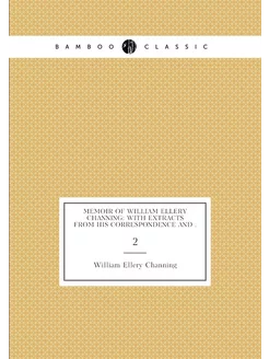 Memoir of William Ellery Channing With Extracts fro