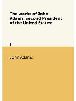 The works of John Adams, second President of the Uni