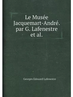 Le Musée Jacquemart-André. par G. Lafenestre et al