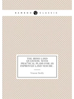 The Irish Land Question With Practical Plans for an