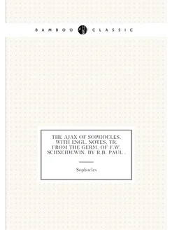 The Ajax of Sophocles, with Engl. notes, tr. from th