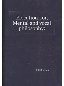 Elocution or, Mental and vocal philosophy